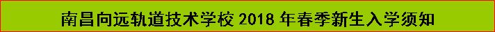  南昌向远轨道技术学校2018年春季新生入学须知 