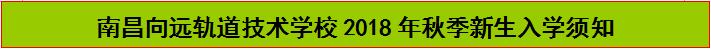 南昌向远轨道技术学校2018年秋季新生入学须知 