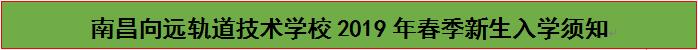 南昌向远轨道技术学校2019年春季新生入学须知 